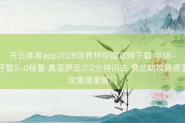 开云体育app2026世界杯中国官网下载 半场-西班牙暂2-0秘鲁 奥亚萨瓦尔2分钟闪击 费兰助攻佩德里破门