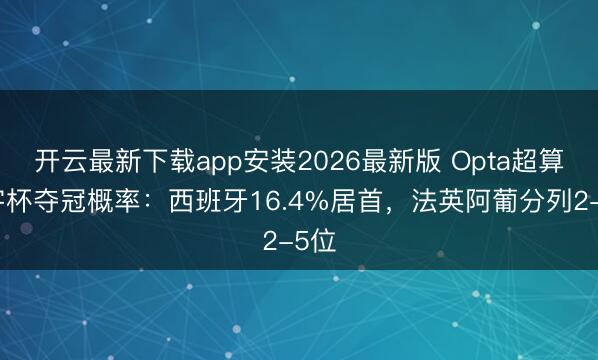 开云最新下载app安装2026最新版 Opta超算寰宇杯夺冠概率：西班牙16.4%居首，法英阿葡分列2-5位