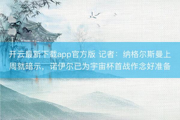 开云最新下载app官方版 记者：纳格尔斯曼上周就暗示，诺伊尔已为宇宙杯首战作念好准备