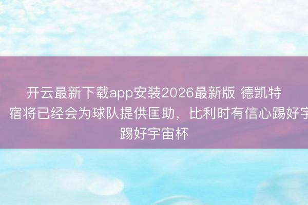 开云最新下载app安装2026最新版 德凯特拉雷：宿将已经会为球队提供匡助，比利时有信心踢好宇宙杯