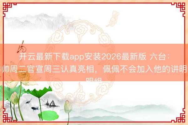 开云最新下载app安装2026最新版 六台：穆帅周二官宣周三认真亮相，佩佩不会加入他的讲明组