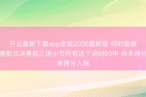 开云最新下载app安装2026最新版 何时能破荒？唐斯总决赛前三场小节所有这个词6投0中 尚未得分入账