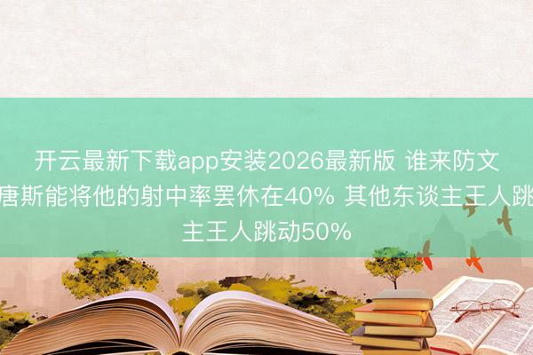 开云最新下载app安装2026最新版 谁来防文班?仅唐斯能将他的射中率罢休在40% 其他东谈主王人跳动50%