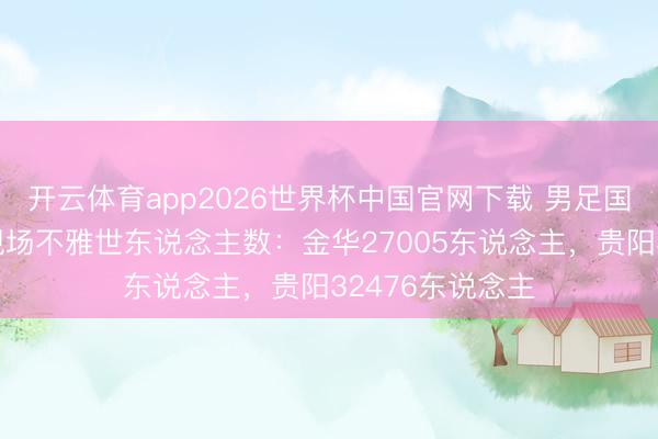 开云体育app2026世界杯中国官网下载 男足国字号两场比赛现场不雅世东说念主数:金华27005东说念主,贵阳32476东说念主