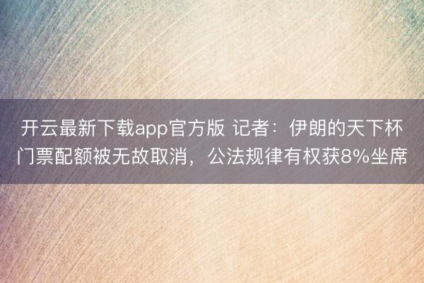 开云最新下载app官方版 记者：伊朗的天下杯门票配额被无故取消，公法规律有权获8%坐席