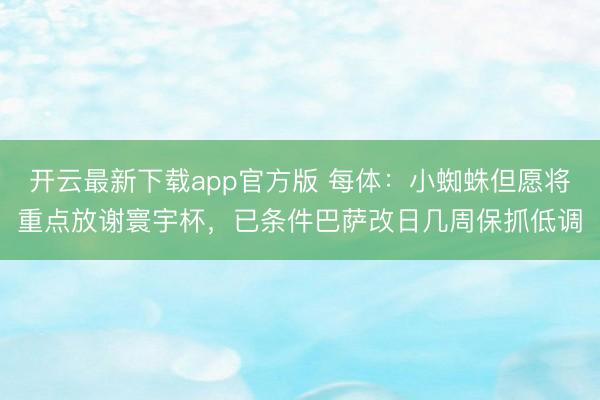 开云最新下载app官方版 每体：小蜘蛛但愿将重点放谢寰宇杯，已条件巴萨改日几周保抓低调