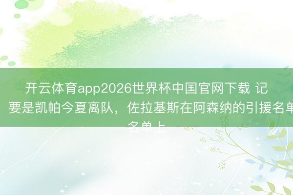 开云体育app2026世界杯中国官网下载 记者：要是凯帕今夏离队，佐拉基斯在阿森纳的引援名单上