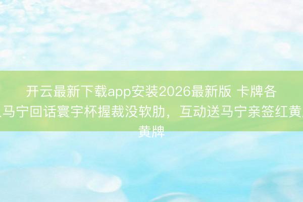 开云最新下载app安装2026最新版 卡牌各人马宁回话寰宇杯握裁没软肋，互动送马宁亲签红黄牌