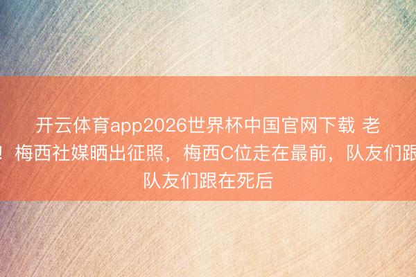 开云体育app2026世界杯中国官网下载 老大风姿!梅西社媒晒出征照,梅西C位走在最前,队友们跟在死后