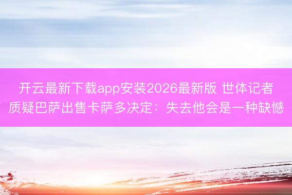 开云最新下载app安装2026最新版 世体记者质疑巴萨出售卡萨多决定：失去他会是一种缺憾