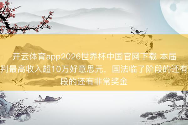 开云体育app2026世界杯中国官网下载 本届寰宇杯裁判最高收入超10万好意思元，国法临了阶段的还有非常奖金