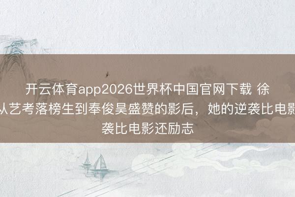 开云体育app2026世界杯中国官网下载 徐粹彬:从艺考落榜生到奉俊昊盛赞的影后,她的逆袭比电影还励志