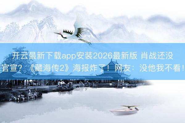开云最新下载app安装2026最新版 肖战还没官宣？《藏海传2》海报炸了！网友：没他我不看！
