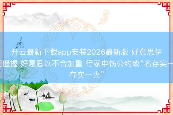 开云最新下载app安装2026最新版 好意思伊洽商僵握 好意思以不合加重 行家申饬公约或“名存实一火”