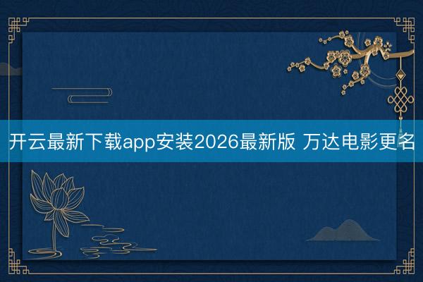 开云最新下载app安装2026最新版 万达电影更名