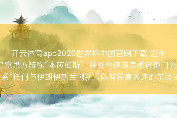 开云体育app2026世界杯中国官网下载 迫令伊朗国足连夜离境, 好意思方辩称“本应如斯”, 并阐明伊朗官员被拒门外, 系“任何与伊朗伊斯兰创新卫队有径直关连的东谈主员王人不成插足好意思国”