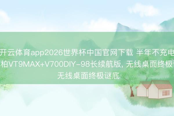 开云体育app2026世界杯中国官网下载 半年不充电? 雷柏VT9MAX+V700DIY-98长续航版, 无线桌面终极谜底